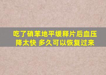 吃了硝苯地平缓释片后血压降太快 多久可以恢复过来